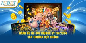 Game Nổ Hũ Đổi Thưởng Uy Tín 2024 - Quà Cực Khủng Tại Kubet